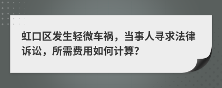 虹口区发生轻微车祸，当事人寻求法律诉讼，所需费用如何计算？