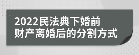 2022民法典下婚前财产离婚后的分割方式