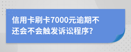 信用卡刷卡7000元逾期不还会不会触发诉讼程序？
