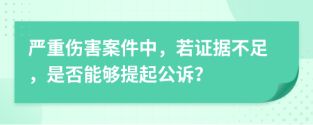 严重伤害案件中，若证据不足，是否能够提起公诉？