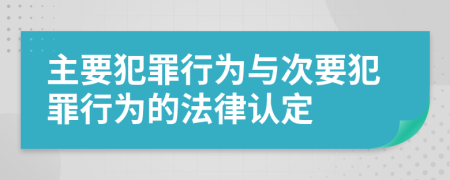 主要犯罪行为与次要犯罪行为的法律认定
