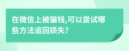 在微信上被骗钱,可以尝试哪些方法追回损失?