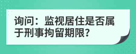 询问：监视居住是否属于刑事拘留期限？