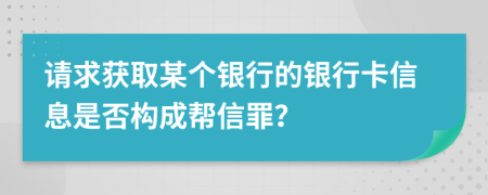 请求获取某个银行的银行卡信息是否构成帮信罪？