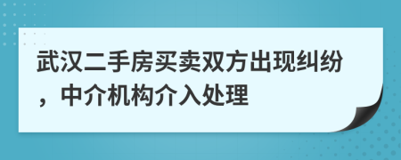武汉二手房买卖双方出现纠纷，中介机构介入处理