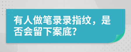 有人做笔录录指纹，是否会留下案底？