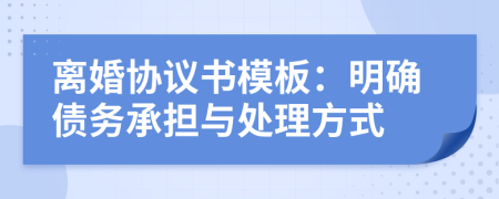 离婚协议书模板：明确债务承担与处理方式