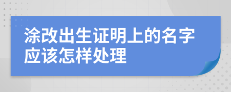 涂改出生证明上的名字应该怎样处理