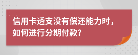 信用卡透支没有偿还能力时，如何进行分期付款？