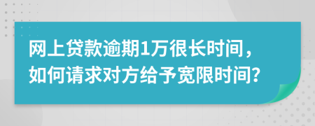 网上贷款逾期1万很长时间，如何请求对方给予宽限时间？