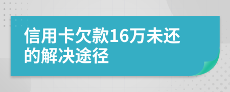 信用卡欠款16万未还的解决途径