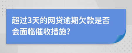 超过3天的网贷逾期欠款是否会面临催收措施？