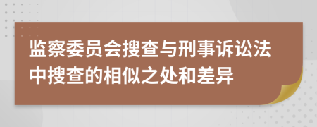 监察委员会搜查与刑事诉讼法中搜查的相似之处和差异