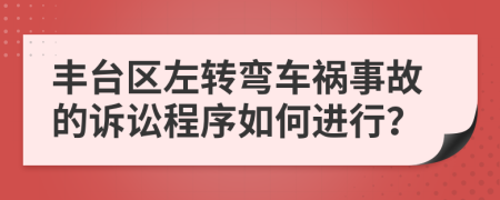 丰台区左转弯车祸事故的诉讼程序如何进行？