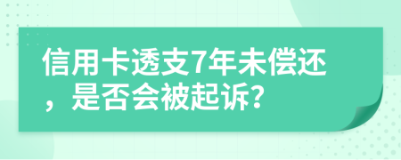 信用卡透支7年未偿还，是否会被起诉？