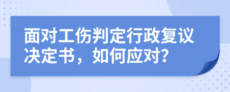 面对工伤判定行政复议决定书，如何应对？