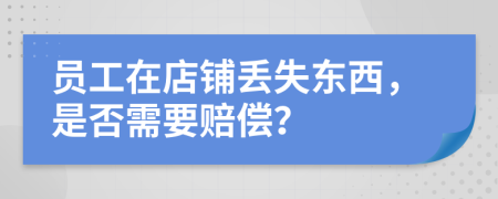 员工在店铺丢失东西，是否需要赔偿？