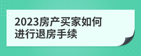 2023房产买家如何进行退房手续