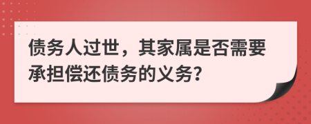 债务人过世，其家属是否需要承担偿还债务的义务？