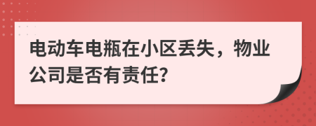 电动车电瓶在小区丢失，物业公司是否有责任？