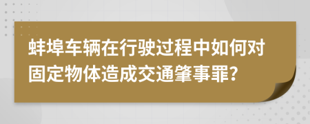 蚌埠车辆在行驶过程中如何对固定物体造成交通肇事罪？