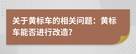 关于黄标车的相关问题：黄标车能否进行改造？