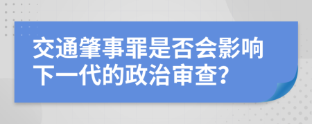 交通肇事罪是否会影响下一代的政治审查？
