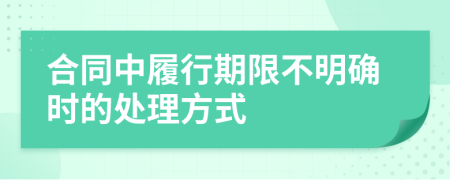 合同中履行期限不明确时的处理方式