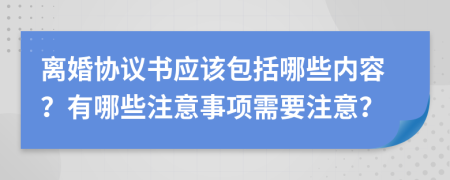 离婚协议书应该包括哪些内容？有哪些注意事项需要注意？