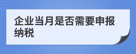 企业当月是否需要申报纳税