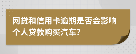网贷和信用卡逾期是否会影响个人贷款购买汽车？