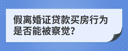 假离婚证贷款买房行为是否能被察觉？