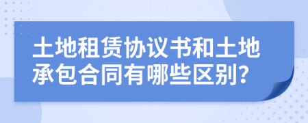 土地租赁协议书和土地承包合同有哪些区别？