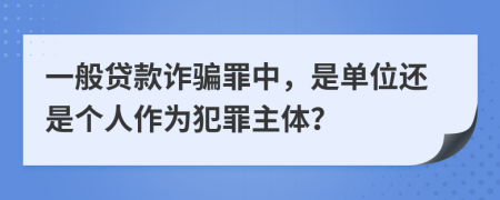 一般贷款诈骗罪中，是单位还是个人作为犯罪主体？