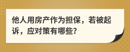 他人用房产作为担保，若被起诉，应对策有哪些？