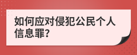 如何应对侵犯公民个人信息罪？