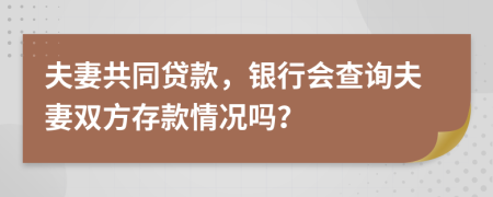夫妻共同贷款，银行会查询夫妻双方存款情况吗？