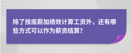 除了按底薪加绩效计算工资外，还有哪些方式可以作为薪资结算？