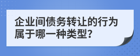 企业间债务转让的行为属于哪一种类型？