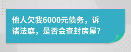 他人欠我6000元债务，诉诸法庭，是否会查封房屋？