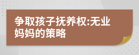 争取孩子抚养权:无业妈妈的策略