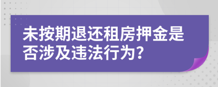 未按期退还租房押金是否涉及违法行为？