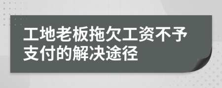 工地老板拖欠工资不予支付的解决途径