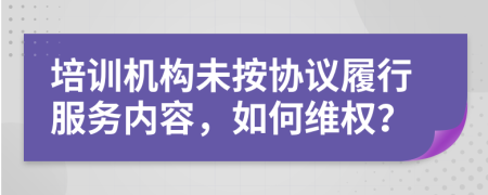 培训机构未按协议履行服务内容，如何维权？