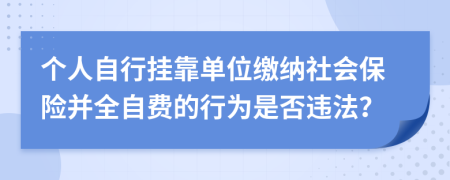 个人自行挂靠单位缴纳社会保险并全自费的行为是否违法？