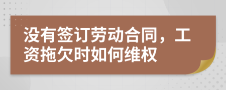 没有签订劳动合同，工资拖欠时如何维权