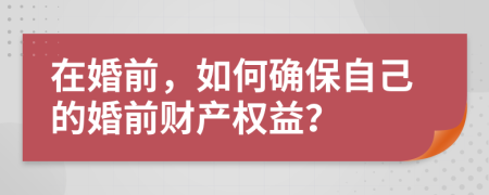 在婚前，如何确保自己的婚前财产权益？