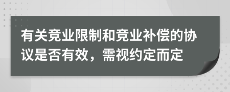 有关竞业限制和竞业补偿的协议是否有效，需视约定而定