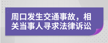 周口发生交通事故，相关当事人寻求法律诉讼