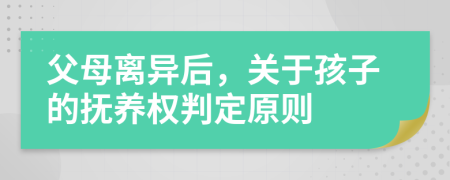 父母离异后，关于孩子的抚养权判定原则
